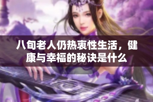 八旬老人仍热衷性生活，健康与幸福的秘诀是什么