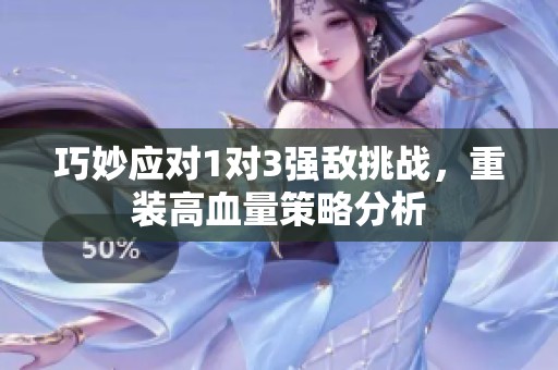 巧妙应对1对3强敌挑战，重装高血量策略分析