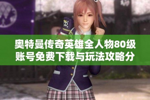 奥特曼传奇英雄全人物80级账号免费下载与玩法攻略分享