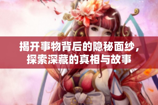 揭开事物背后的隐秘面纱，探索深藏的真相与故事