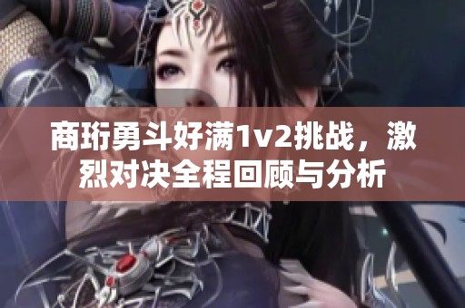 商珩勇斗好满1v2挑战，激烈对决全程回顾与分析