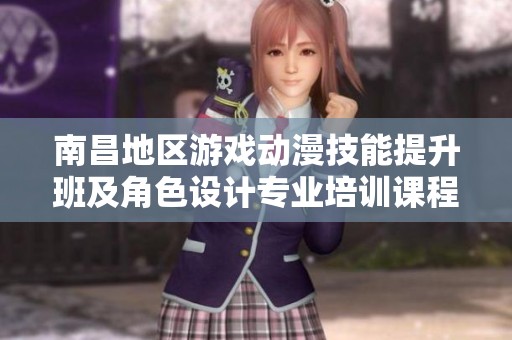 南昌地区游戏动漫技能提升班及角色设计专业培训课程