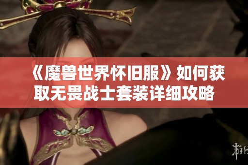 《魔兽世界怀旧服》如何获取无畏战士套装详细攻略