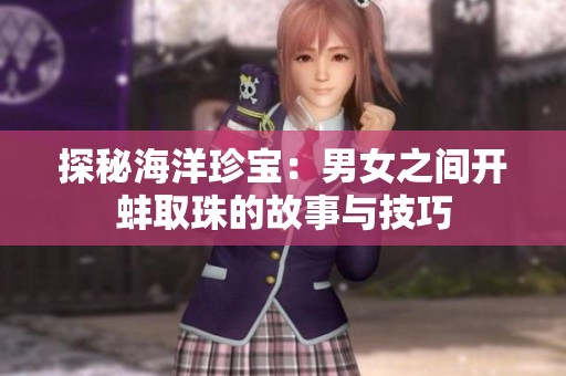探秘海洋珍宝：男女之间开蚌取珠的故事与技巧