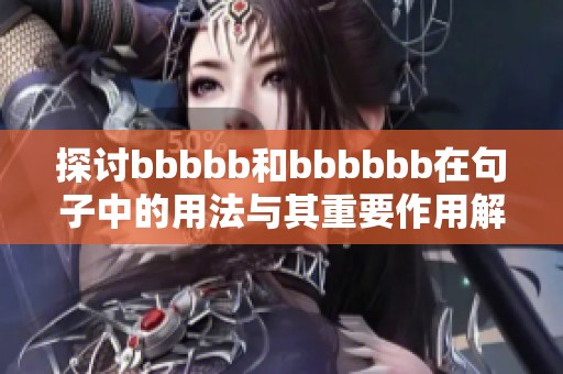 探讨bbbbb和bbbbbb在句子中的用法与其重要作用解析
