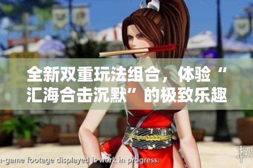 全新双重玩法组合，体验“汇海合击沉默”的极致乐趣！