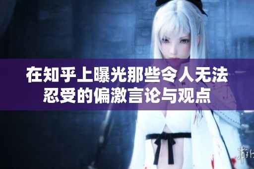 在知乎上曝光那些令人无法忍受的偏激言论与观点