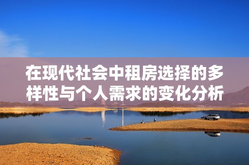 在现代社会中租房选择的多样性与个人需求的变化分析