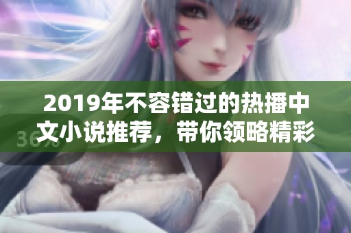 2019年不容错过的热播中文小说推荐，带你领略精彩故事