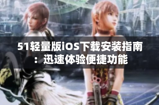 51轻量版iOS下载安装指南：迅速体验便捷功能
