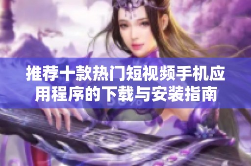 推荐十款热门短视频手机应用程序的下载与安装指南