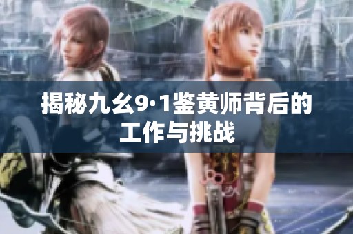 揭秘九幺9·1鉴黄师背后的工作与挑战