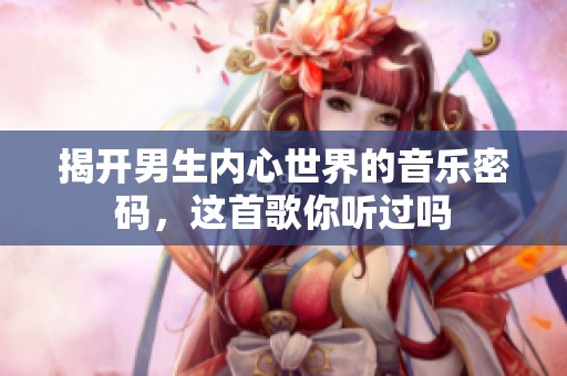 揭开男生内心世界的音乐密码，这首歌你听过吗