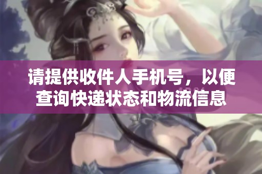 请提供收件人手机号，以便查询快递状态和物流信息