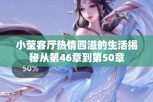 小莹客厅热情四溢的生活揭秘从第46章到第50章
