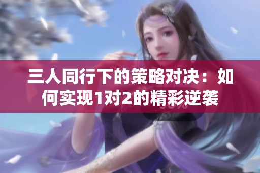 三人同行下的策略对决：如何实现1对2的精彩逆袭