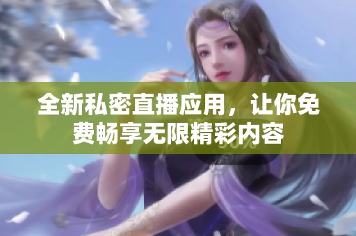 全新私密直播应用，让你免费畅享无限精彩内容