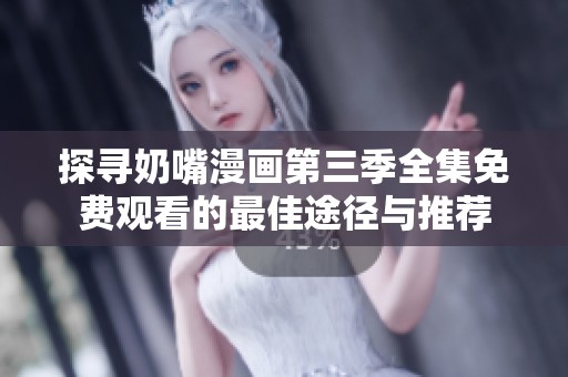 探寻奶嘴漫画第三季全集免费观看的最佳途径与推荐
