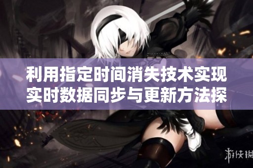 利用指定时间消失技术实现实时数据同步与更新方法探讨