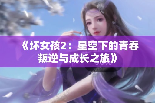 《坏女孩2：星空下的青春叛逆与成长之旅》