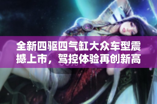 全新四驱四气缸大众车型震撼上市，驾控体验再创新高