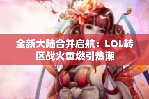 全新大陆合并启航：LOL转区战火重燃引热潮