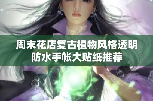 周末花店复古植物风格透明防水手帐大贴纸推荐