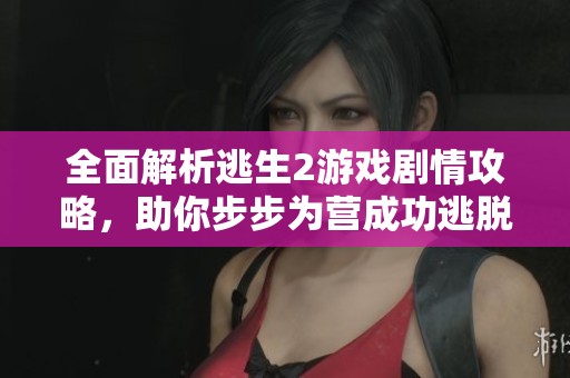 全面解析逃生2游戏剧情攻略，助你步步为营成功逃脱