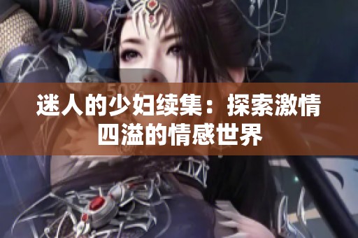 迷人的少妇续集：探索激情四溢的情感世界