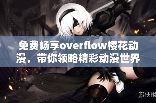免费畅享overflow樱花动漫，带你领略精彩动漫世界