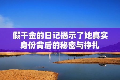 假千金的日记揭示了她真实身份背后的秘密与挣扎