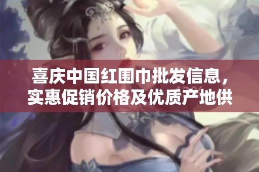 喜庆中国红围巾批发信息，实惠促销价格及优质产地供应