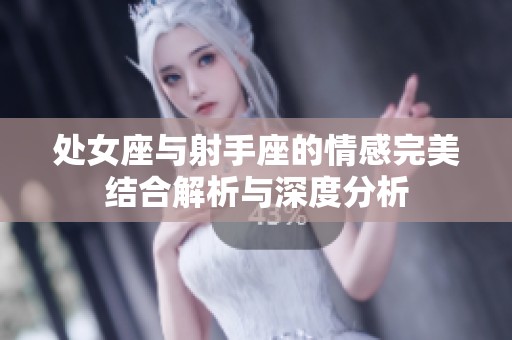 处女座与射手座的情感完美结合解析与深度分析