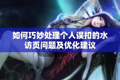 如何巧妙处理个人误扣的水访页问题及优化建议