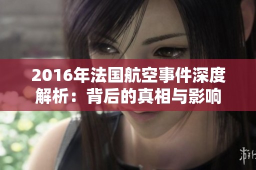 2016年法国航空事件深度解析：背后的真相与影响