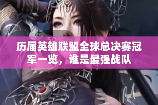 历届英雄联盟全球总决赛冠军一览，谁是最强战队
