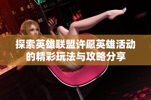 探索英雄联盟许愿英雄活动的精彩玩法与攻略分享