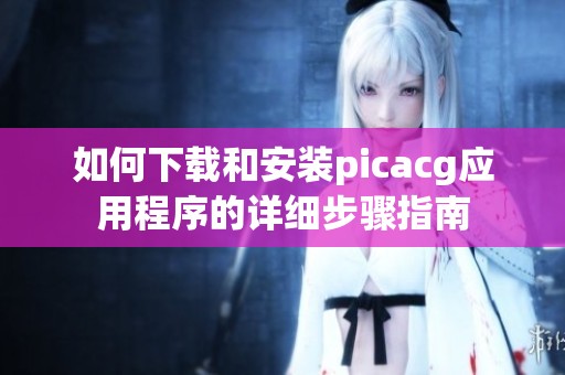 如何下载和安装picacg应用程序的详细步骤指南