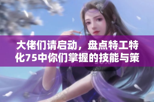 大佬们请启动，盘点特工特化75中你们掌握的技能与策略