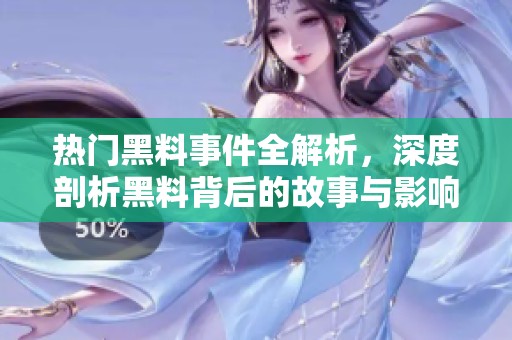 热门黑料事件全解析，深度剖析黑料背后的故事与影响
