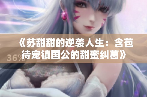 《苏甜甜的逆袭人生：含苞待宠镇国公的甜蜜纠葛》