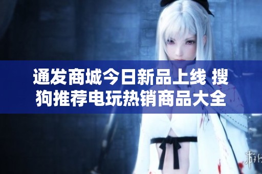 通发商城今日新品上线 搜狗推荐电玩热销商品大全