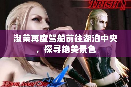 淑荣再度驾船前往湖泊中央，探寻绝美景色