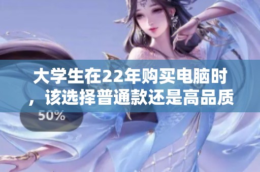 大学生在22年购买电脑时，该选择普通款还是高品质款？