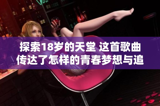 探索18岁的天堂 这首歌曲传达了怎样的青春梦想与追求