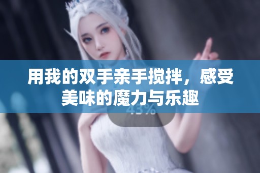 用我的双手亲手搅拌，感受美味的魔力与乐趣