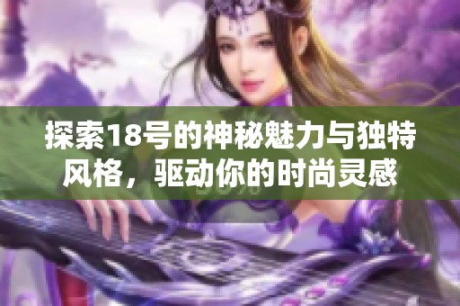探索18号的神秘魅力与独特风格，驱动你的时尚灵感