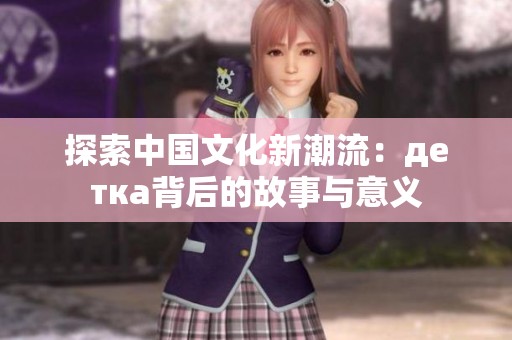 探索中国文化新潮流：детка背后的故事与意义