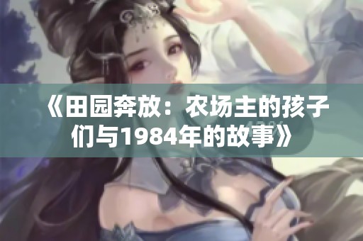 《田园奔放：农场主的孩子们与1984年的故事》