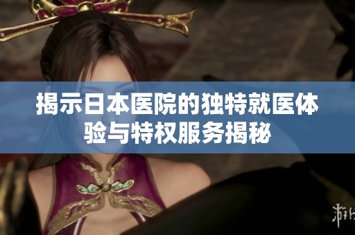 揭示日本医院的独特就医体验与特权服务揭秘